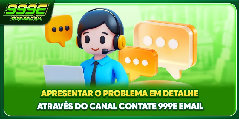 Apresentar o problema em detalhe através do canal Contate 999E email