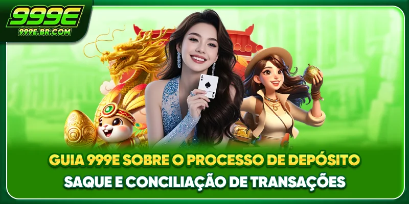 Guia 999E sobre o processo de depósito, saque e conciliação de transações