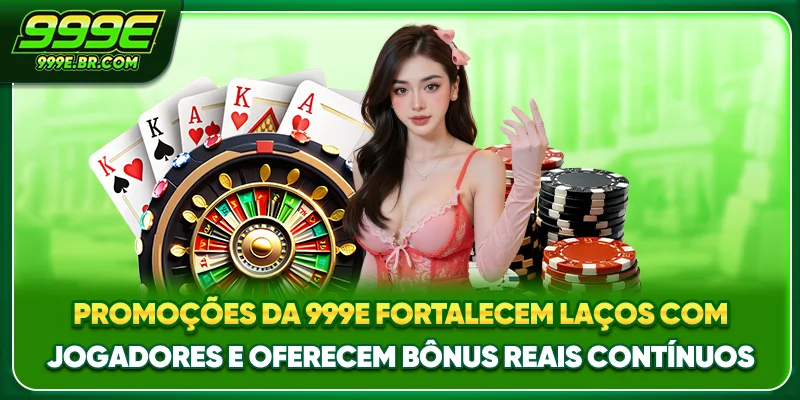 Promoções da 999E fortalecem laços com jogadores e oferecem bônus reais contínuos