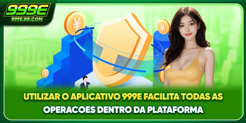 Utilizar o aplicativo 999E facilita todas as operacoes dentro da plataforma
